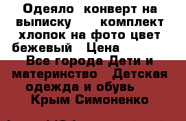 Одеяло- конверт на выписку      комплект хлопок на фото цвет бежевый › Цена ­ 2 000 - Все города Дети и материнство » Детская одежда и обувь   . Крым,Симоненко